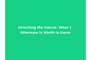 Unlocking the Future: What 1 Ethereum Is Worth in Euros
