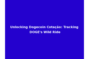 Unlocking Dogecoin Cotação: Tracking DOGE's Wild Ride