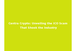 Centra Crypto: Unveiling the ICO Scam That Shook the Industry