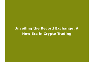 Unveiling the Record Exchange: A New Era in Crypto Trading