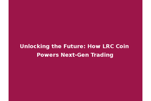 Unlocking the Future: How LRC Coin Powers Next-Gen Trading