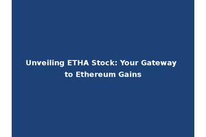 Unveiling ETHA Stock: Your Gateway to Ethereum Gains