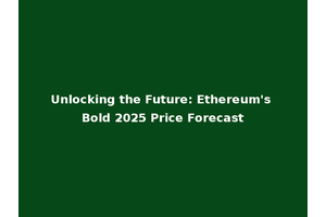 Unlocking the Future: Ethereum's Bold 2025 Price Forecast