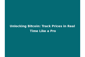 Unlocking Bitcoin: Track Prices in Real Time Like a Pro