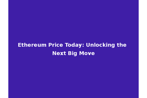 Ethereum Price Today: Unlocking the Next Big Move
