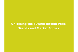 Unlocking the Future: Bitcoin Price Trends and Market Forces