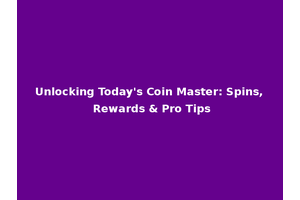 Unlocking Today's Coin Master: Spins, Rewards & Pro Tips