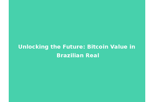 Unlocking the Future: Bitcoin Value in Brazilian Real