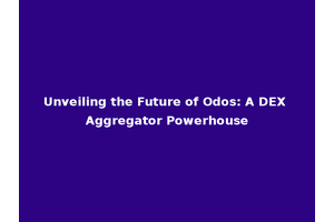 Unveiling the Future of Odos: A DEX Aggregator Powerhouse