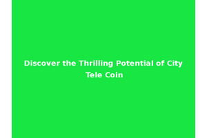 Discover the Thrilling Potential of City Tele Coin