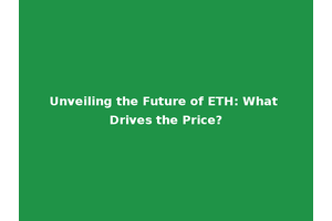 Unveiling the Future of ETH: What Drives the Price?