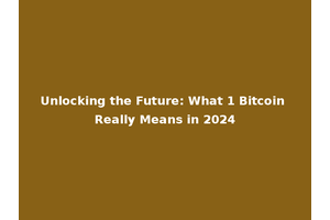 Unlocking the Future: What 1 Bitcoin Really Means in 2024