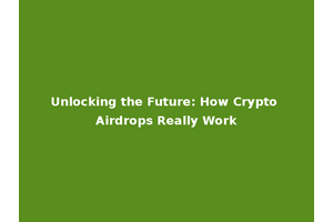 Unlocking the Future: How Crypto Airdrops Really Work