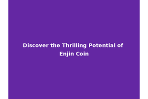 Discover the Thrilling Potential of Enjin Coin