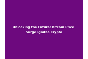 Unlocking the Future: Bitcoin Price Surge Ignites Crypto