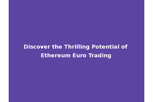 Discover the Thrilling Potential of Ethereum Euro Trading