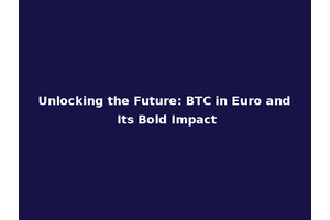 Unlocking the Future: BTC in Euro and Its Bold Impact