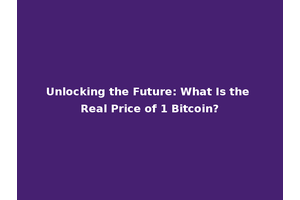 Unlocking the Future: What Is the Real Price of 1 Bitcoin?