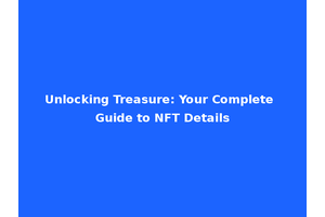 Unlocking Treasure: Your Complete Guide to NFT Details