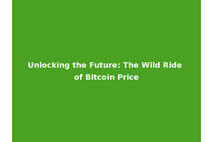 Unlocking the Future: The Wild Ride of Bitcoin Price