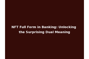 NFT Full Form in Banking: Unlocking the Surprising Dual Meaning