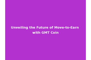 Unveiling the Future of Move-to-Earn with GMT Coin