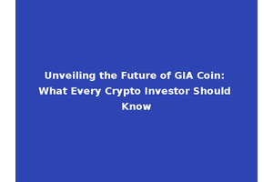 Unveiling the Future of GIA Coin: What Every Crypto Investor Should Know