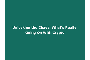 Unlocking the Chaos: What's Really Going On With Crypto