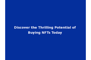 Discover the Thrilling Potential of Buying NFTs Today