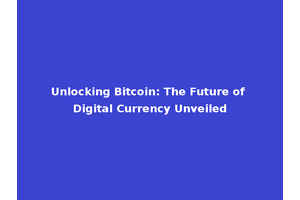 Unlocking Bitcoin: The Future of Digital Currency Unveiled