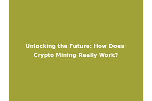 Unlocking the Future: How Does Crypto Mining Really Work?