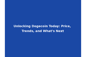 Unlocking Dogecoin Today: Price, Trends, and What's Next