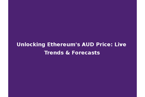 Unlocking Ethereum's AUD Price: Live Trends & Forecasts