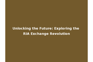 Unlocking the Future: Exploring the RIA Exchange Revolution