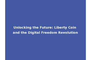 Unlocking the Future: Liberty Coin and the Digital Freedom Revolution