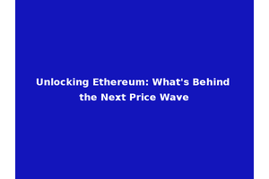 Unlocking Ethereum: What's Behind the Next Price Wave