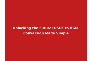 Unlocking the Future: USDT to BGN Conversion Made Simple