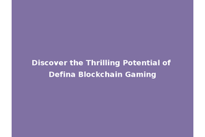 Discover the Thrilling Potential of Defina Blockchain Gaming