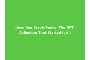 Unveiling CryptoPunks: The NFT Collection That Started It All