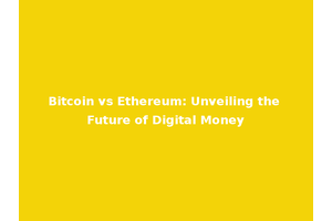 Bitcoin vs Ethereum: Unveiling the Future of Digital Money