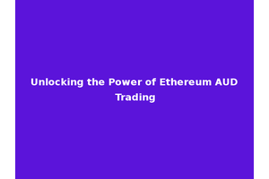 Unlocking the Power of Ethereum AUD Trading