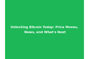 Unlocking Bitcoin Today: Price Moves, News, and What's Next