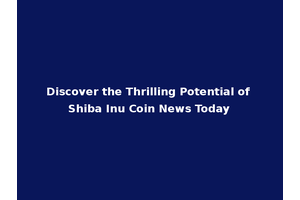 Discover the Thrilling Potential of Shiba Inu Coin News Today