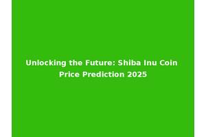Unlocking the Future: Shiba Inu Coin Price Prediction 2025