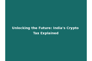 Unlocking the Future: India's Crypto Tax Explained