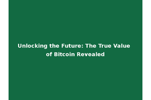 Unlocking the Future: The True Value of Bitcoin Revealed