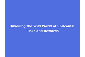 Unveiling the Wild World of Shitcoins: Risks and Rewards