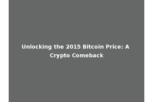 Unlocking the 2015 Bitcoin Price: A Crypto Comeback