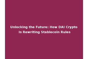 Unlocking the Future: How DAI Crypto Is Rewriting Stablecoin Rules