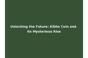 Unlocking the Future: Kibho Coin and Its Mysterious Rise
